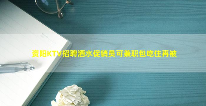资阳KTV招聘酒水促销员可兼职包吃住再被