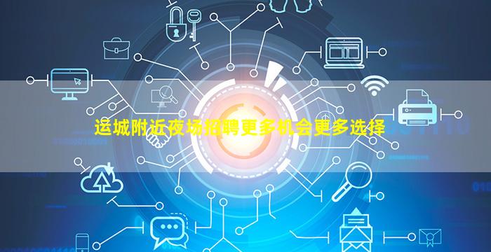运城附近夜场招聘更多机会更多选择